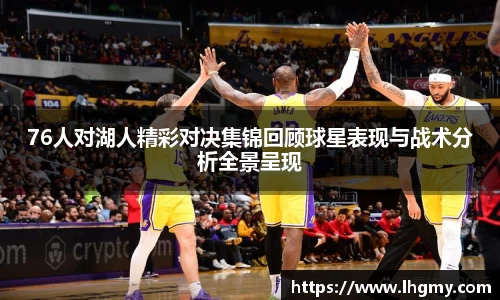 76人对湖人精彩对决集锦回顾球星表现与战术分析全景呈现
