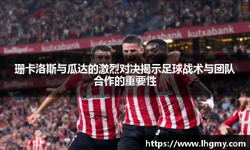 珊卡洛斯与瓜达的激烈对决揭示足球战术与团队合作的重要性
